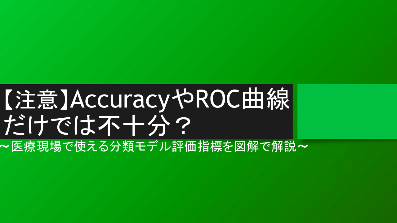 【注意】AccuracyやROC曲線だけでは不十分？医療現場で使える分類モデル評価指標を図解で解説