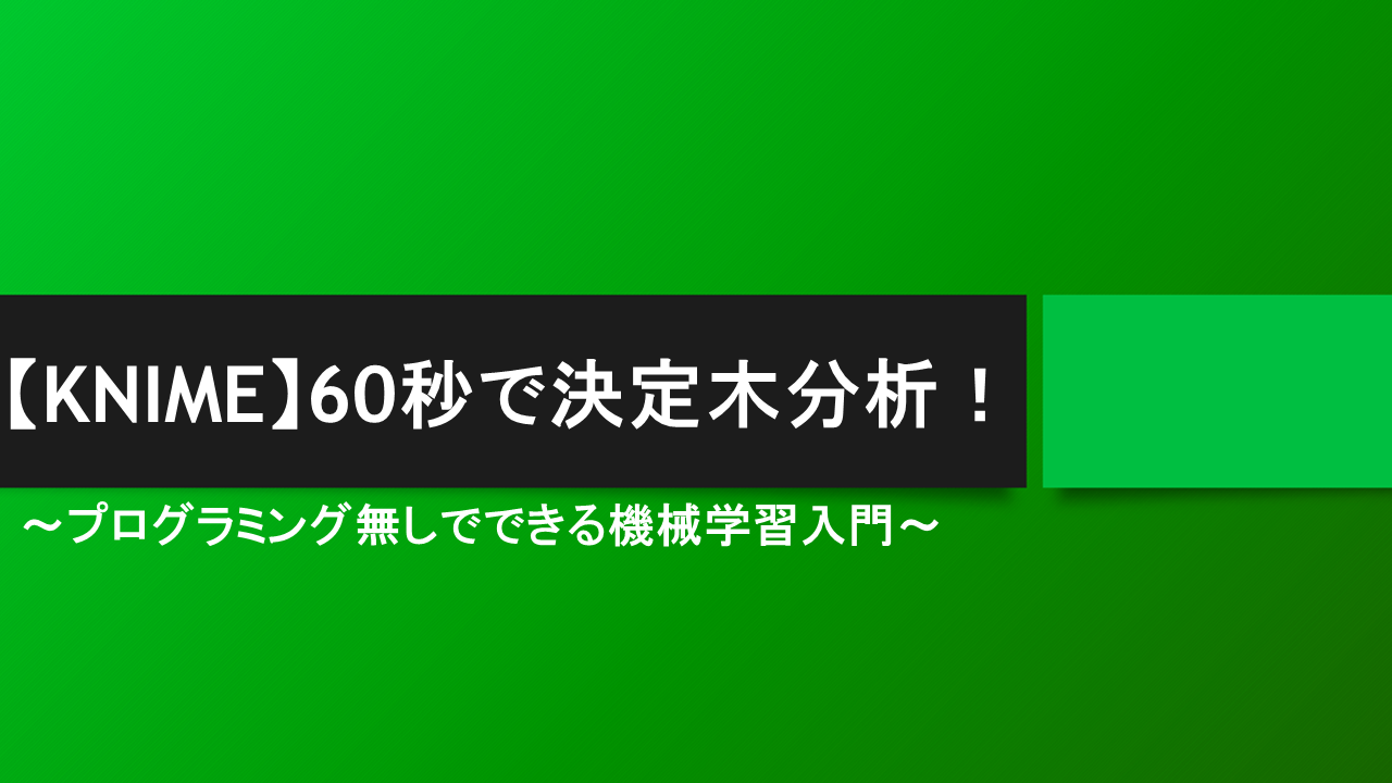 【KNIME】60秒で決定木分析！プログラミング無しでできる機械学習入門